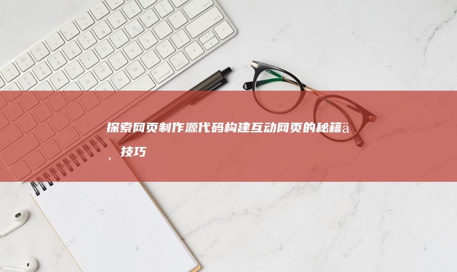 探索网页制作源代码：构建互动网页的秘籍与技巧